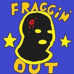 fraggin out